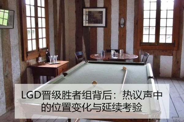 LGD晋级胜者组背后：热议声中的位置变化与延续考验