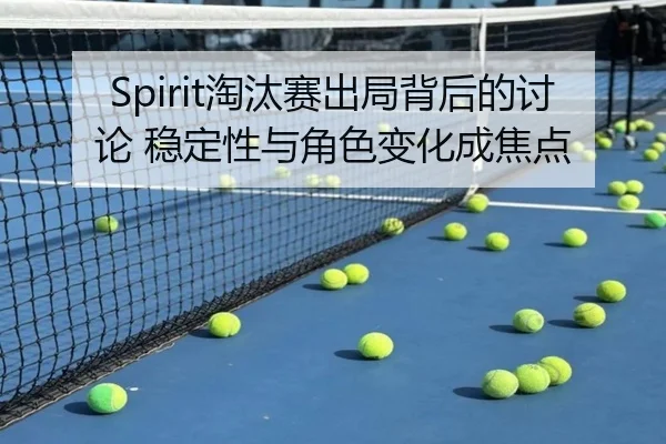 Spirit淘汰赛出局背后的讨论 稳定性与角色变化成焦点